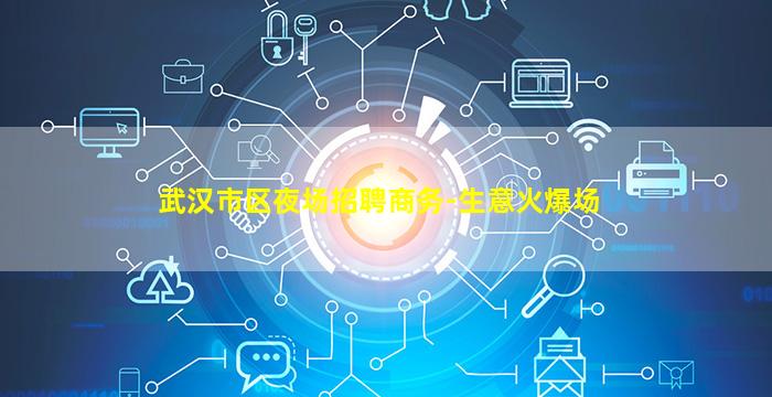 武汉市区夜场招聘商务-生意火爆场